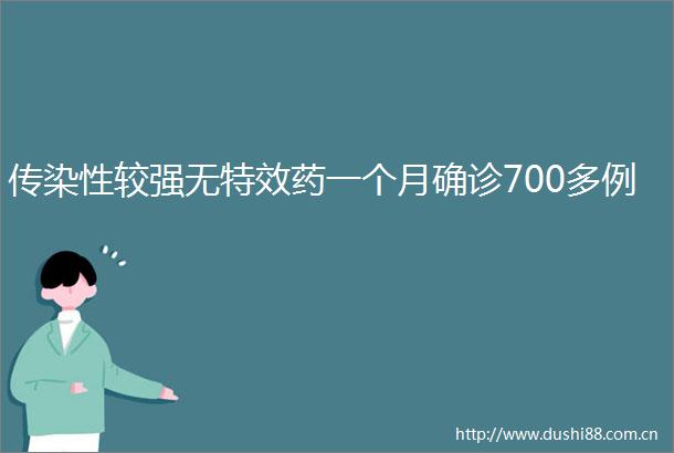 传染性较强无特效药一个月确诊700多例