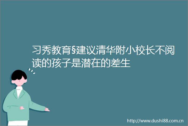 习秀教育§建议清华附小校长不阅读的孩子是潜在的差生
