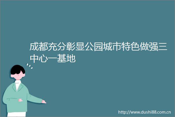成都充分彰显公园城市特色做强三中心一基地
