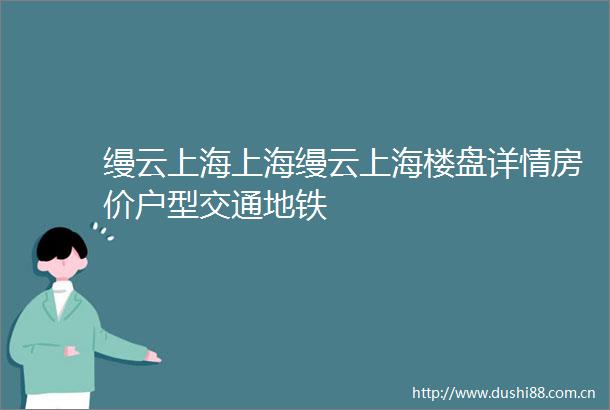 缦云上海上海缦云上海楼盘详情房价户型交通地铁
