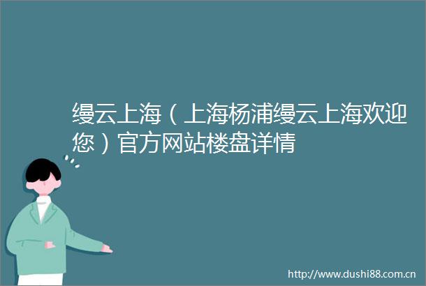 缦云上海（上海杨浦缦云上海欢迎您）官方网站楼盘详情