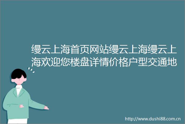 缦云上海首页网站缦云上海缦云上海欢迎您楼盘详情价格户型交通地铁小区环境