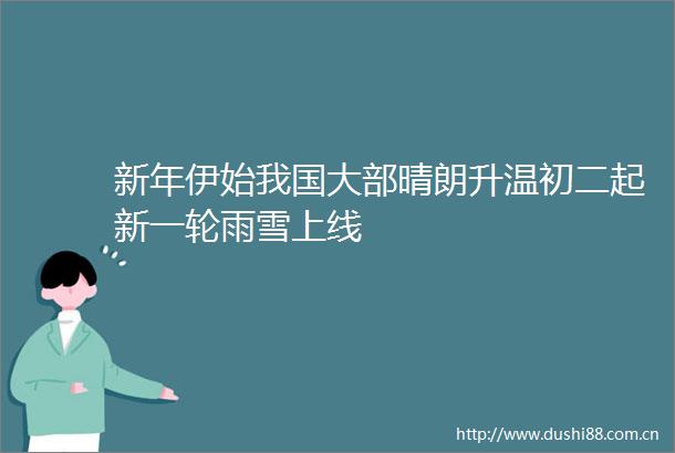 新年伊始我国大部晴朗升温初二起新一轮雨雪上线