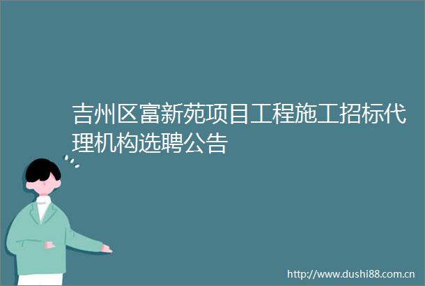 吉州区富新苑项目工程施工招标代理机构选聘公告
