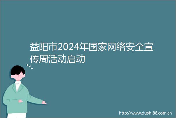 益阳市2024年网络安全宣传周活动启动