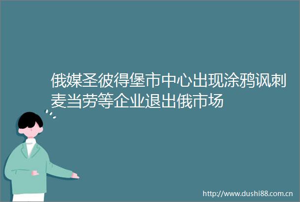 俄媒圣彼得堡市中心出现涂鸦讽刺麦当劳等企业退出俄市场