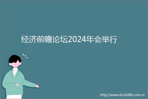 经济前瞻论坛2024年会举行