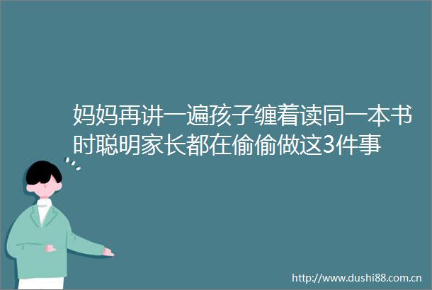 妈妈再讲一遍孩子缠着读同一本书时聪明家长都在偷偷做这3件事