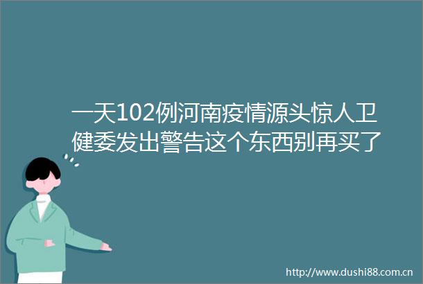 一天102例河南疫情源头惊人卫健委发出警告这个东西别再买了