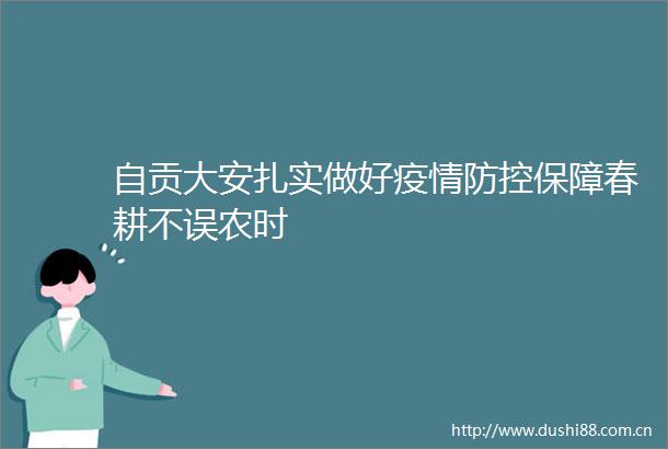 自贡大安扎实做好疫情防控保障春耕不误农时