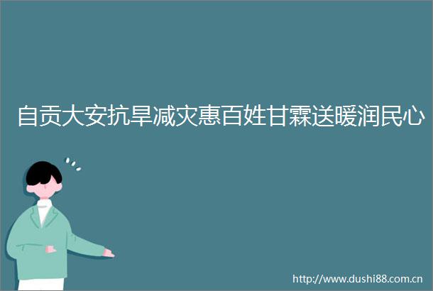 自贡大安抗旱减灾惠百姓甘霖送暖润民心