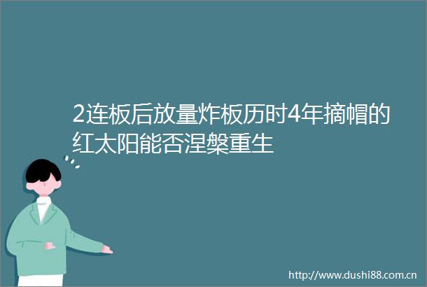 2连板后放量炸板历时4年摘帽的红太阳能否涅槃重生