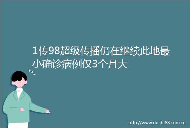 1传98超级传播仍在继续此地最小确诊病例仅3个月大