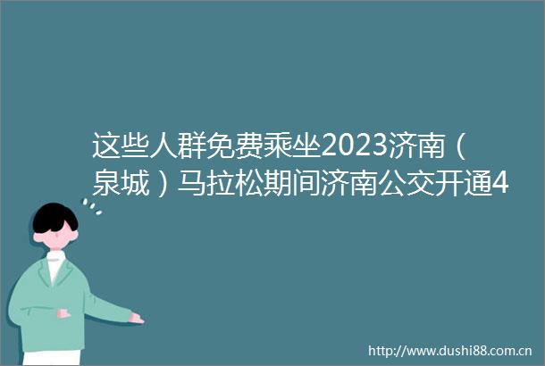 这些人群免费乘坐2023济南（泉城）马拉松期间济南公交开通4条临时摆渡线路