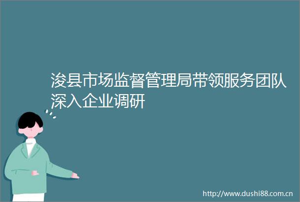 浚县市场监督管理局带领服务团队深入企业调研