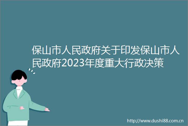 保山市关于印发保山市2023年度重大行政决策目录的通知