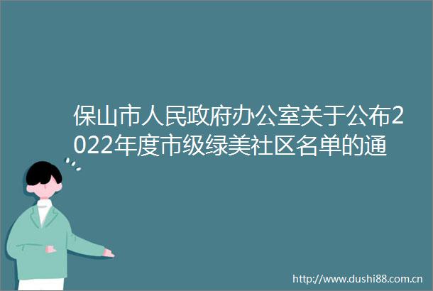 保山市办公室关于公布2022年度市级绿美社区名单的通知
