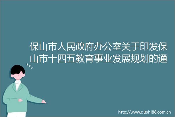 保山市办公室关于印发保山市十四五教育事业发展规划的通知