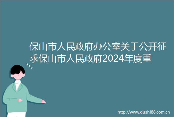 保山市办公室关于公开征求保山市2024年度重大行政决策事项目录意见的通知