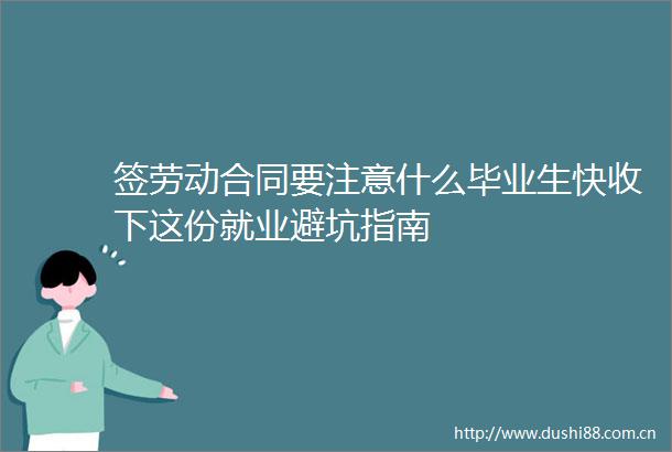 签劳动合同要注意什么毕业生快收下这份就业避坑指南