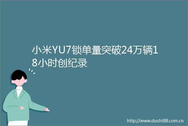 小米YU7锁单量突破24万辆18小时创纪录