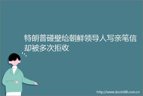 特朗普碰壁给朝鲜人写亲笔信却被多次拒收