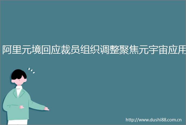 阿里元境回应裁员组织调整聚焦元宇宙应用