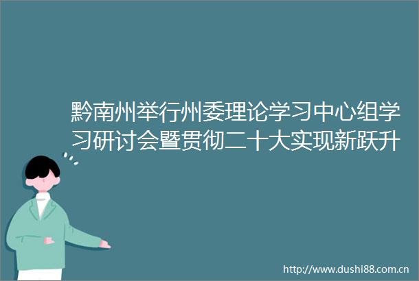 黔南州举行州委理论学习中心组学习研讨会暨贯彻二十大实现新跃升专题轮训班开班式