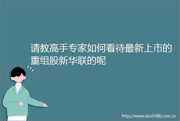 请教高手专家如何看待最新上市的重组股新华联的呢