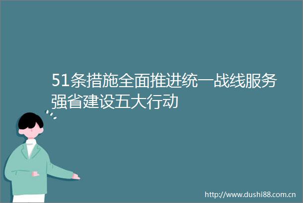 51条措施全面推进统一战线服务强省建设五大行动