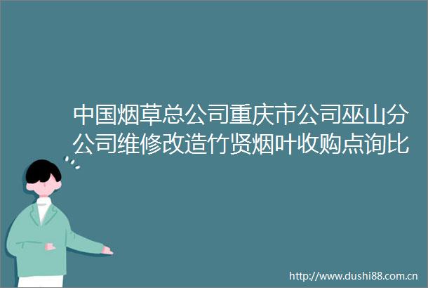 烟草总公司重庆市公司巫山分公司维修改造竹贤烟叶收购点询比公告