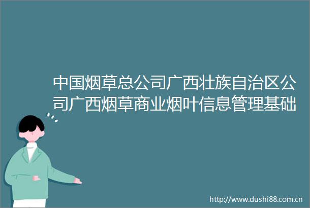 烟草总公司广西壮族自治区公司广西烟草商业烟叶信息管理基础软件系统运维服务项目中标公告