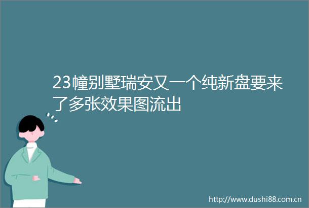 23幢别墅瑞安又一个纯新盘要来了多张效果图流出
