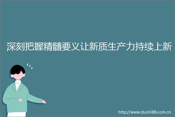 深刻把握精髓要义让新质生产力持续上新