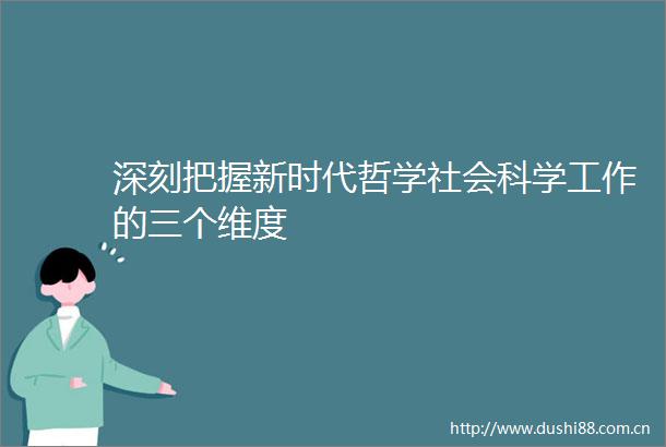 深刻把握新时代哲学社会科学工作的三个维度