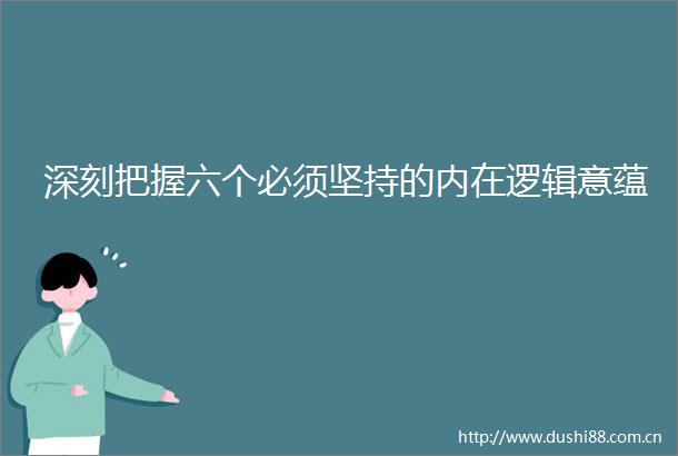 深刻把握六个必须坚持的内在逻辑意蕴