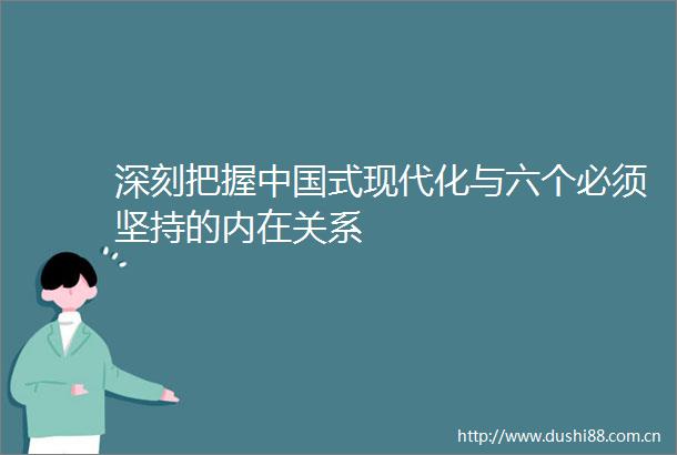 深刻把握式现代化与六个必须坚持的内在关系