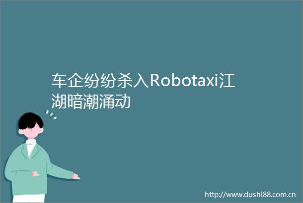 车企纷纷杀入Robotaxi江湖暗潮涌动