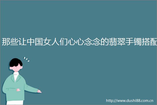 那些让女人们心心念念的翡翠手镯搭配