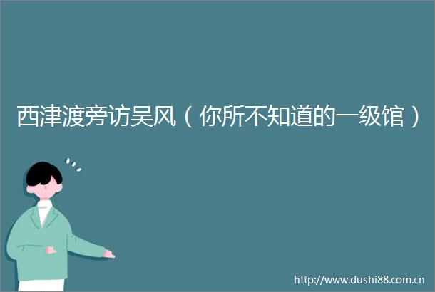 西津渡旁访吴风（你所不知道的一级馆）