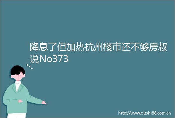 降息了但加热杭州楼市还不够房叔说No373