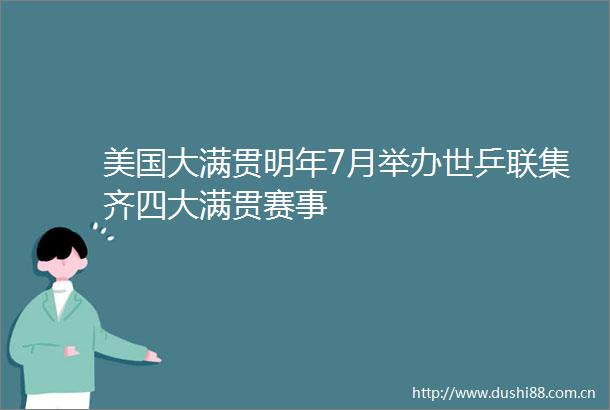 美国大满贯明年7月举办世乒联集齐四大满贯赛事