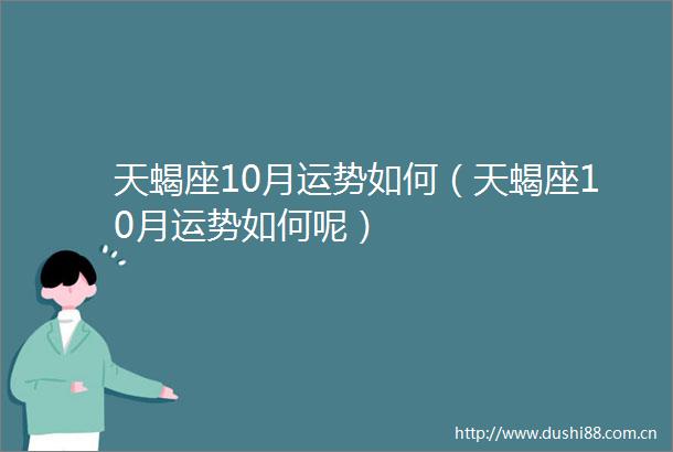 天蝎座10月运势如何（天蝎座10月运势如何呢）