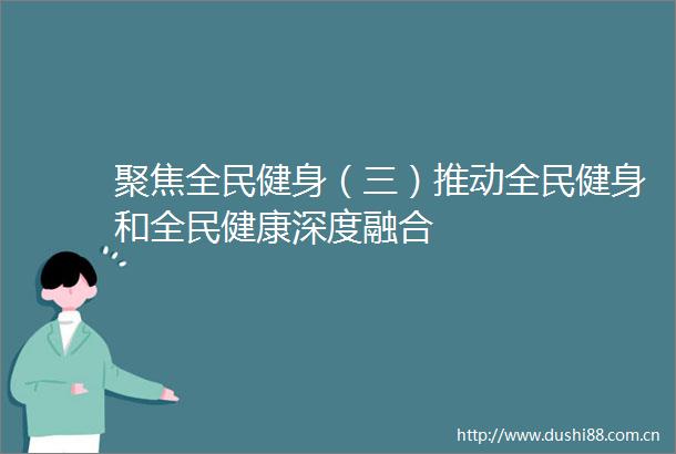 聚焦全民健身（三）推动全民健身和全民健康深度融合