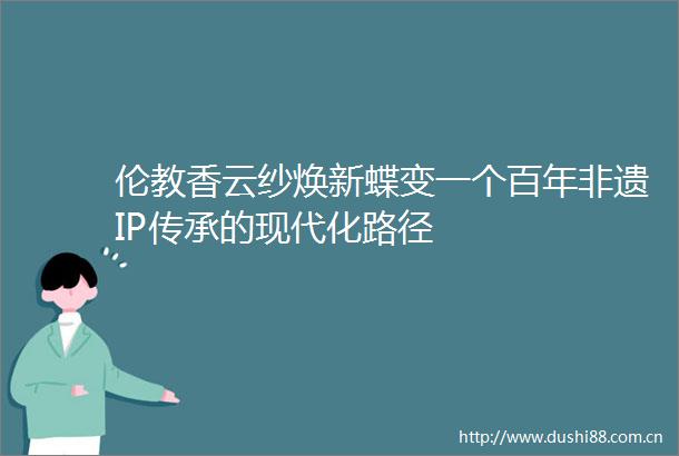 伦教香云纱焕新蝶变一个百年非遗IP传承的现代化路径