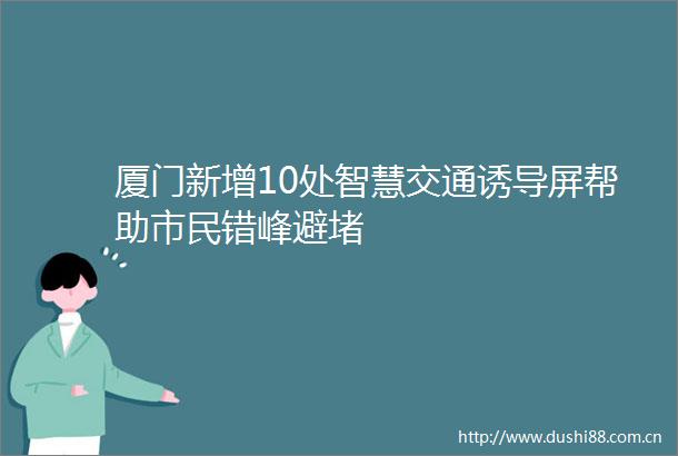厦门新增10处智慧交通诱导屏帮助市民错峰避堵