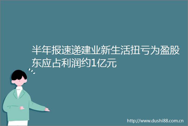 半年报速递建业新生活扭亏为盈股东应占利润约1亿元