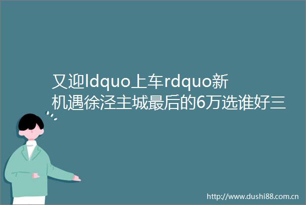 又迎ldquo上车rdquo新机遇徐泾主城最后的6万选谁好三批次低积分或现ldquo新选rdquo