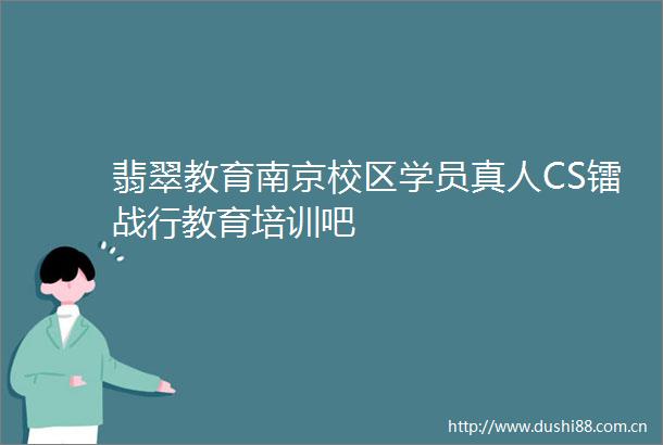 翡翠教育南京校区学员真人CS镭战行教育培训吧
