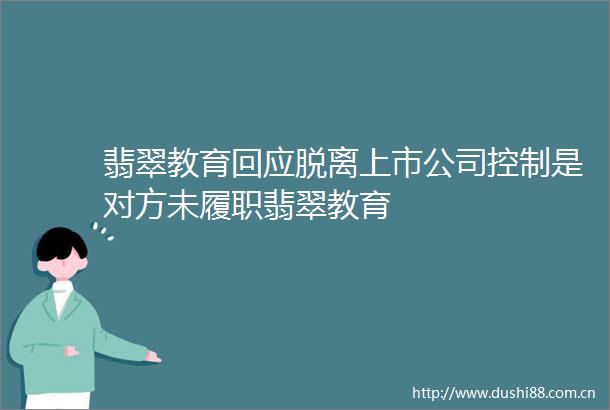 翡翠教育回应脱离上市公司控制是对方未履职翡翠教育